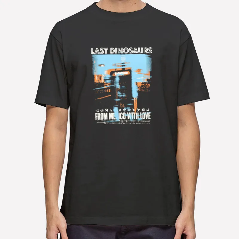 Last Dinosaurs Merch From Mexico With Love Shirt