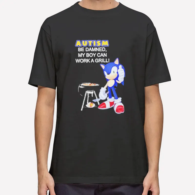 Sonic Autism Be Damned My Boy Can Grill Shirt