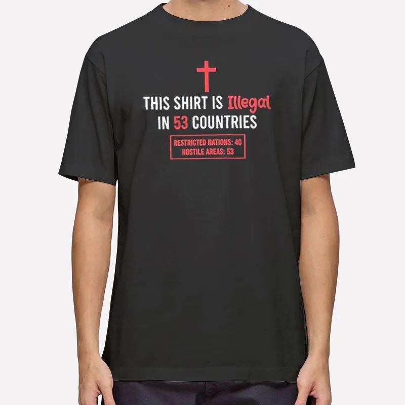 This Shirt Is Illegal In 53 Countries Christian Faith T Shirt