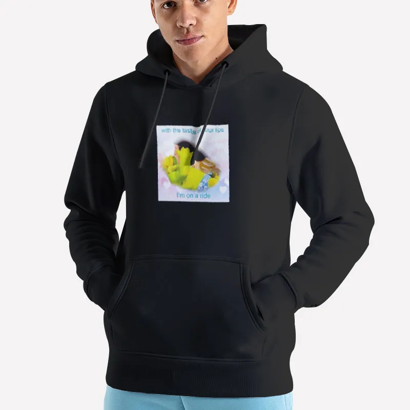Unisex Hoodie Black With The Taste Of Your Lips Shrek I’m On A Ride Shirt