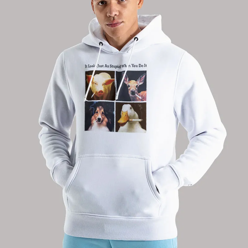 Unisex Hoodie White Anti Smoking Animals It Looks Just As Stupid When You Do It Shirt