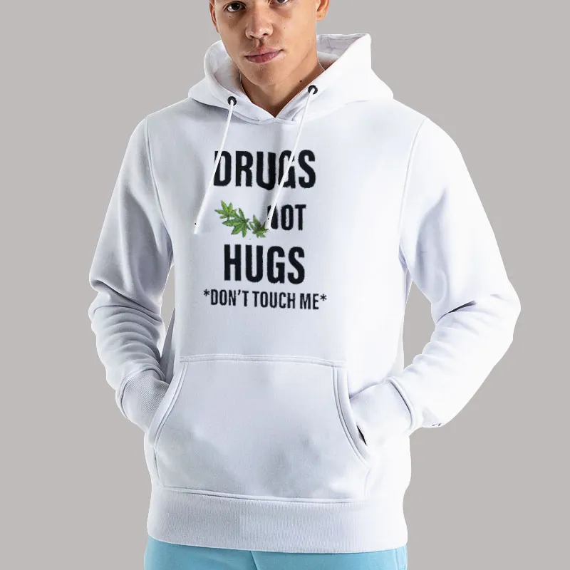 Unisex Hoodie White Weed Drugs Not Hugs Don T Touch Me Shirt