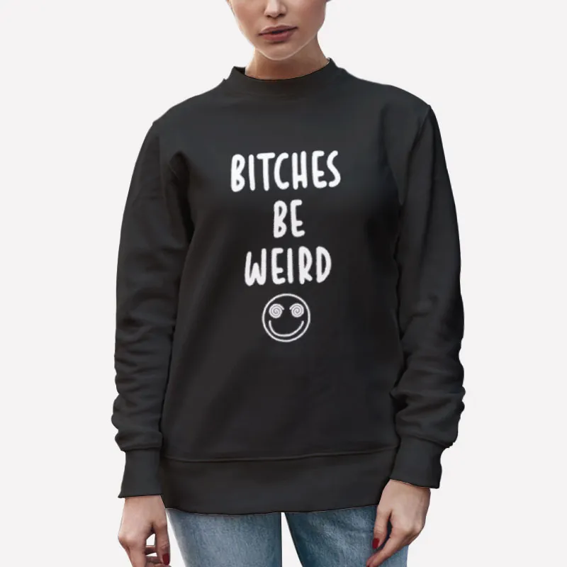 Unisex Sweatshirt Black Bitches Be Weird Shirt