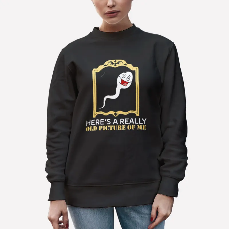 Unisex Sweatshirt Black Here's A Really Old Picture Of Me Sperm Shirt