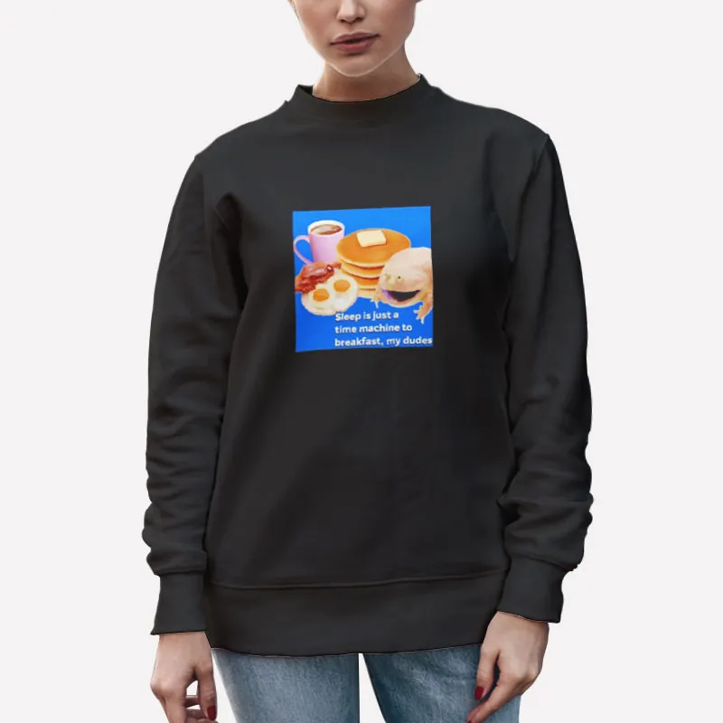 Unisex Sweatshirt Black Sleep Is Just A Time Machine To Breakfast My Dudes Shirt
