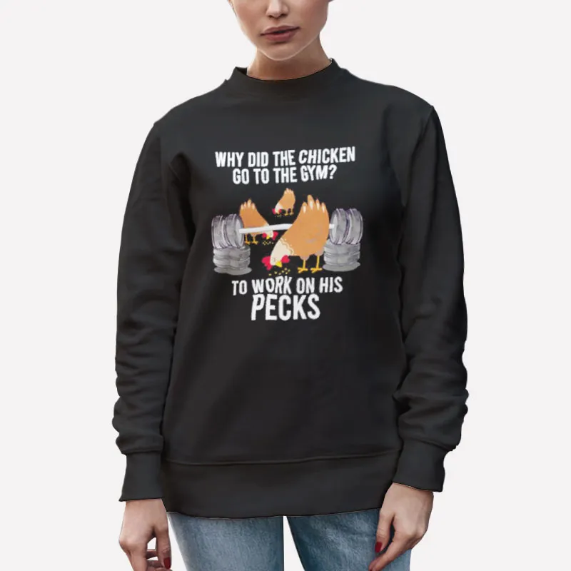 Unisex Sweatshirt Black Why Did The Chicken Go To The Gym To Work On His Pecks Shirt