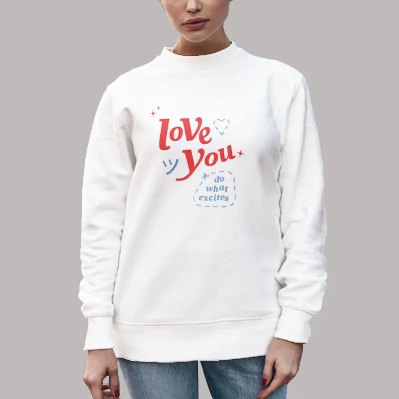 Unisex Sweatshirt White Do What Excites Merch Love You Shirt