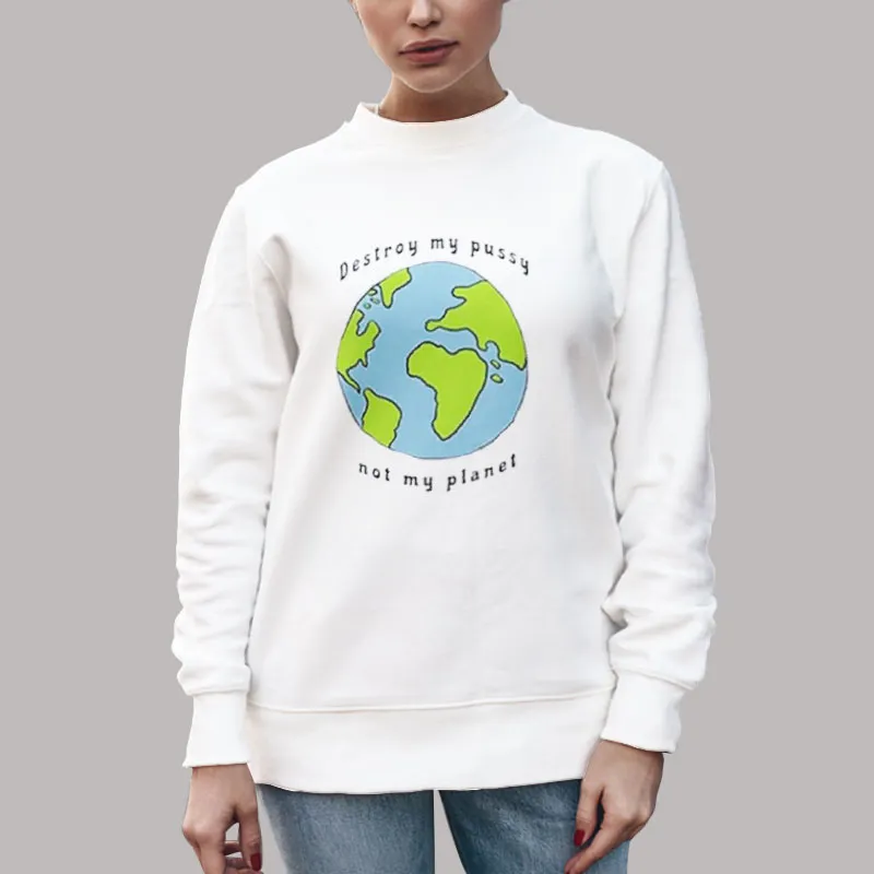 Unisex Sweatshirt White Funny Destroy My Pussy Not My Planet Shirt