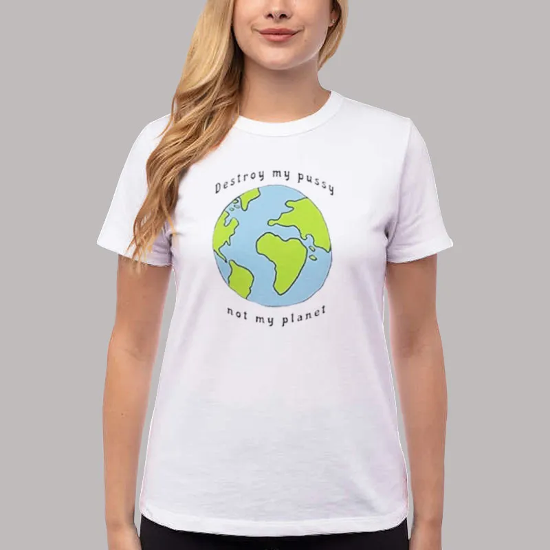 Women T Shirt White Funny Destroy My Pussy Not My Planet Shirt