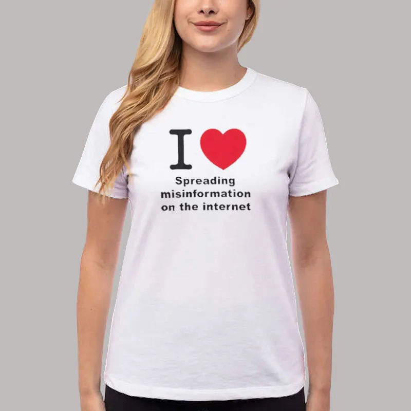 Women T Shirt White I Love Spreading Misinformation On The Internet Shirt