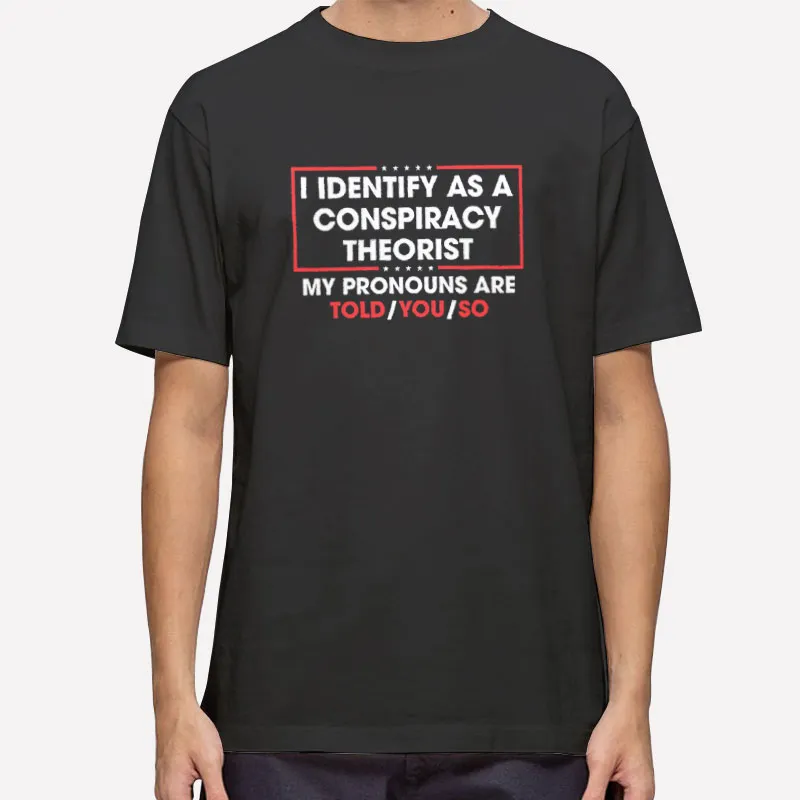 I Identify As A Conspiracy Theorist My Pronoun Are Told You So Shirt