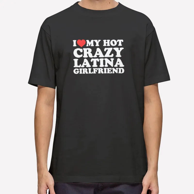 I Love My Hot Crazy Latina Girlfriend Shirt