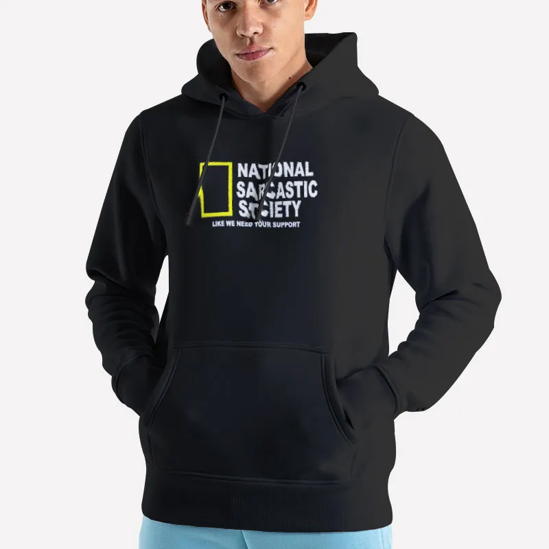 Unisex Hoodie Black National Sarcasm Society Like We Need Your Support Shirt