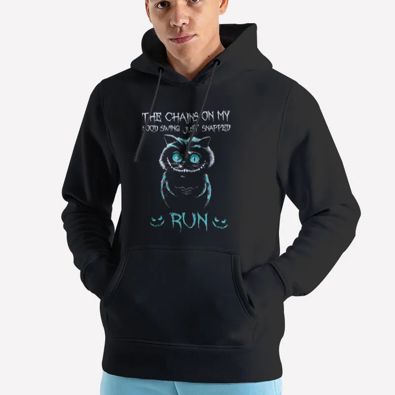 Unisex Hoodie Black The Chains On My Mood Swing Just Snapped Run The Cheshire Cat Shirt