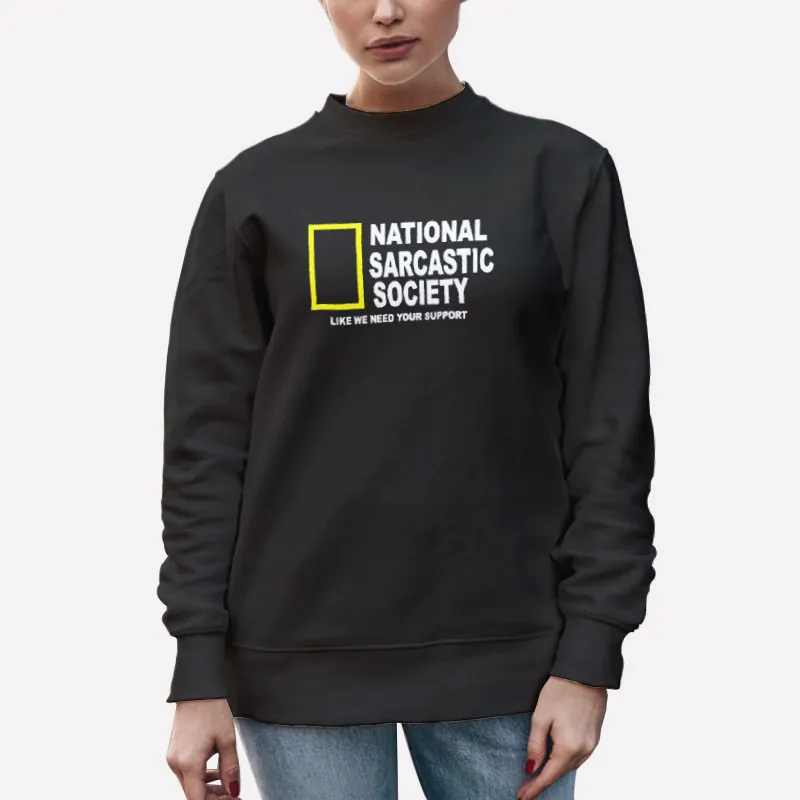 Unisex Sweatshirt Black National Sarcasm Society Like We Need Your Support Shirt