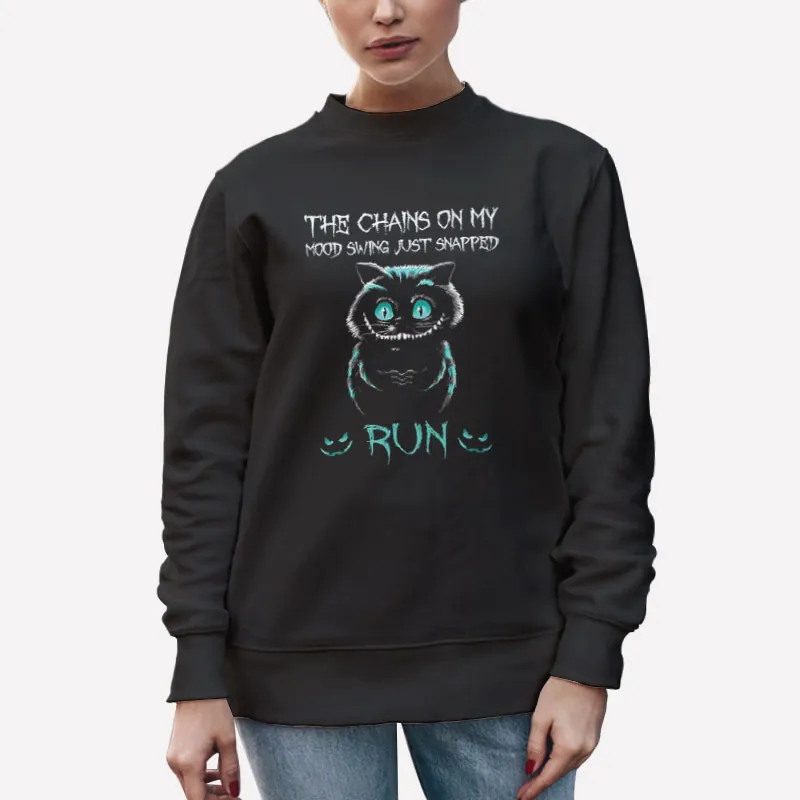 Unisex Sweatshirt Black The Chains On My Mood Swing Just Snapped Run The Cheshire Cat Shirt