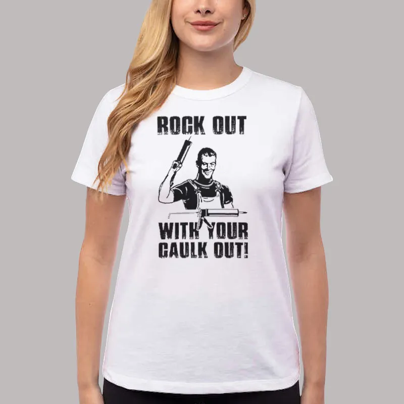 Women T Shirt White Rock Out With Your Caulk Out Carpenter T Shirt