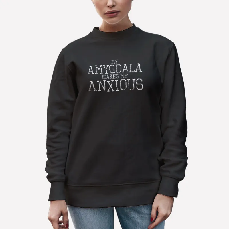 Unisex Sweatshirt Black My Amygdala Makes Me Anxious T Shirt