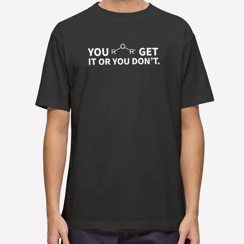 Chemistry Ether Get It Or You Don't Shirt
