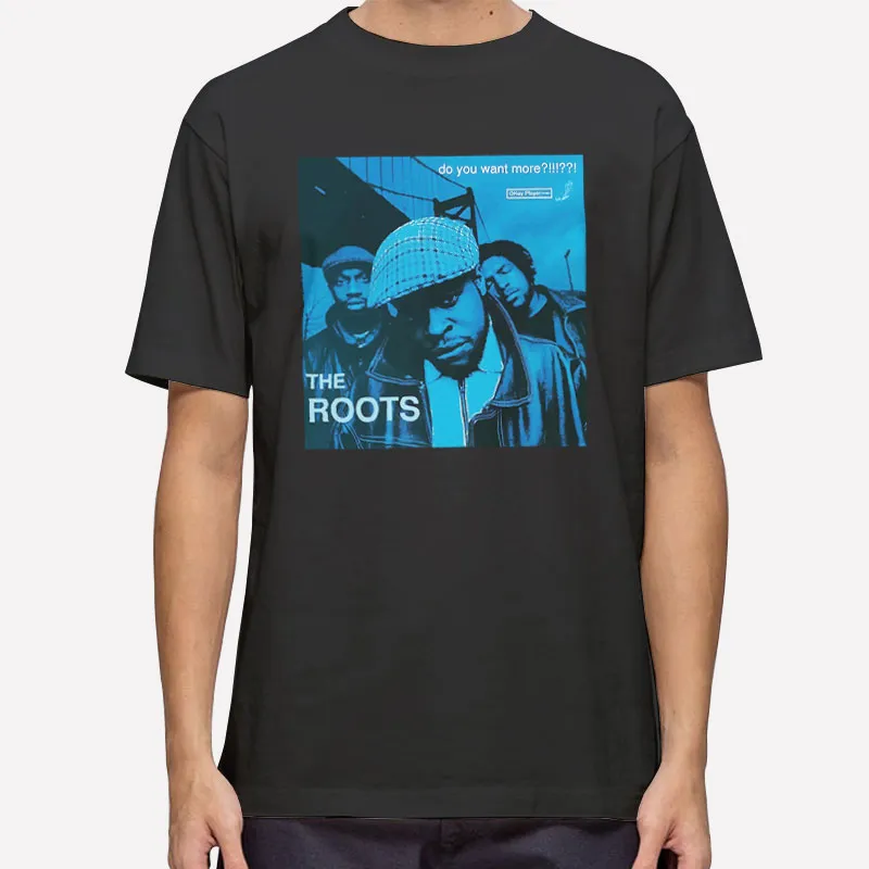 Do You Want More The Roots T Shirt