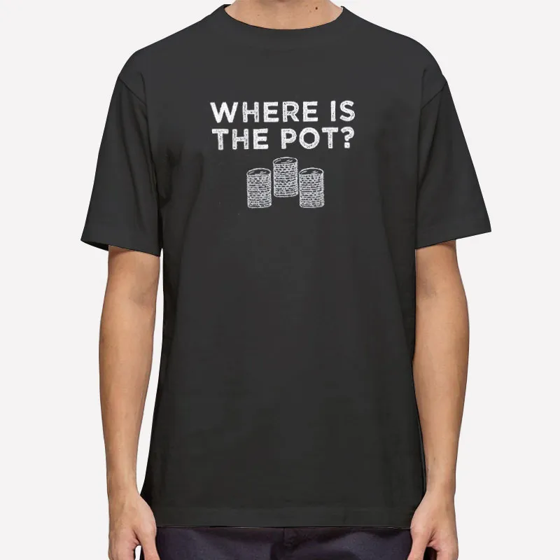 Funny Poker Where Is The Pot Shirt