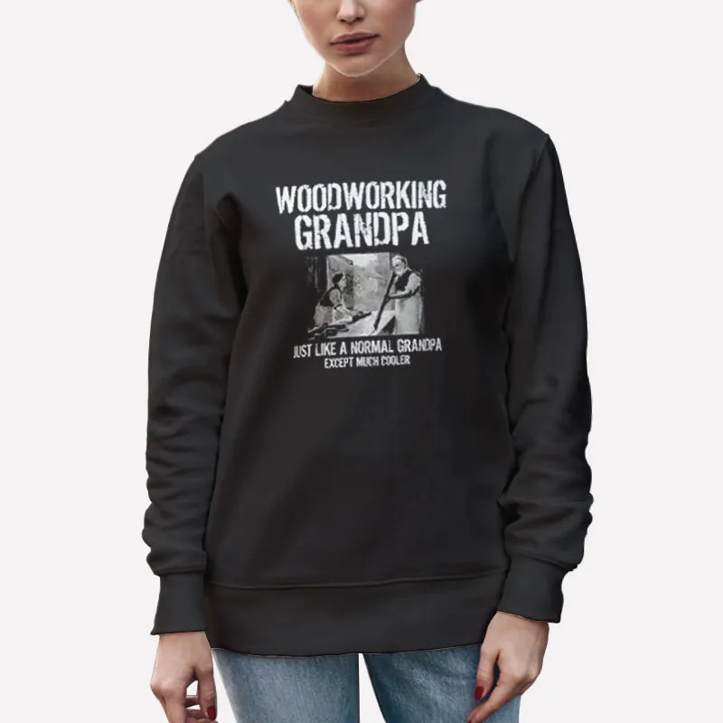 Unisex Sweatshirt Black Funny Grandpa Much Cooler Woodworking T Shirts