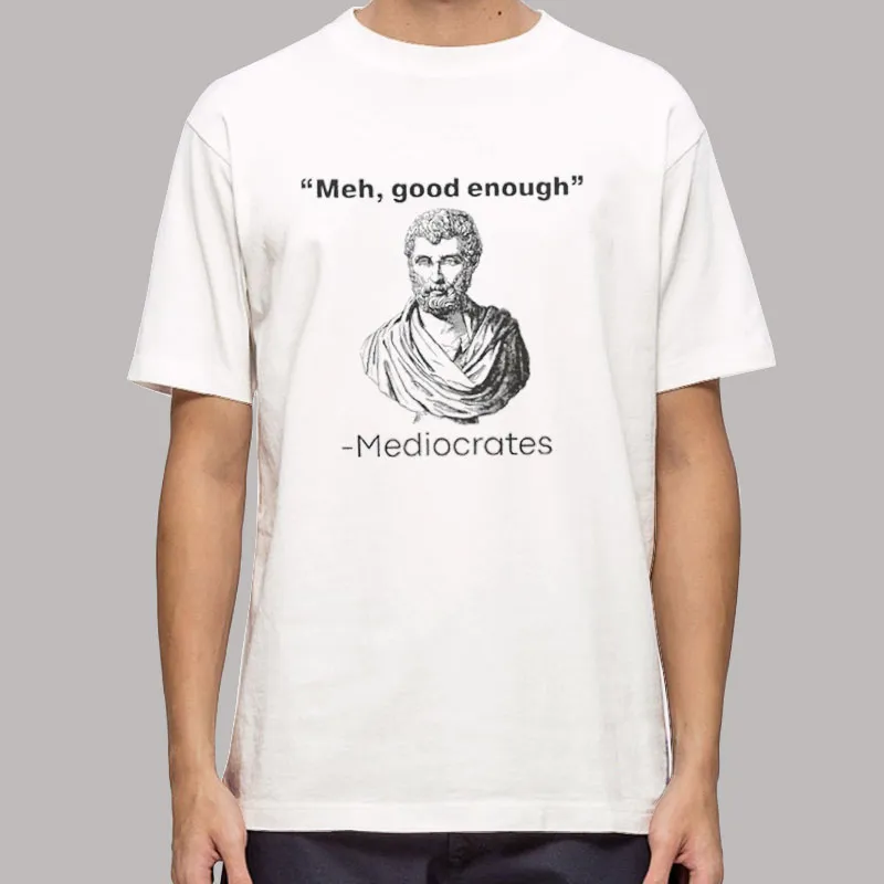 Funny Meh Good Enough Mediocrates T Shirt