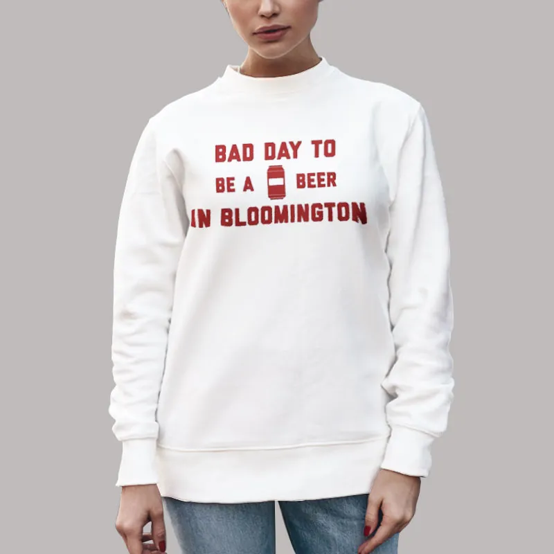 It's A Bad Day To Be A Beer In Bloomington Sweatshirt