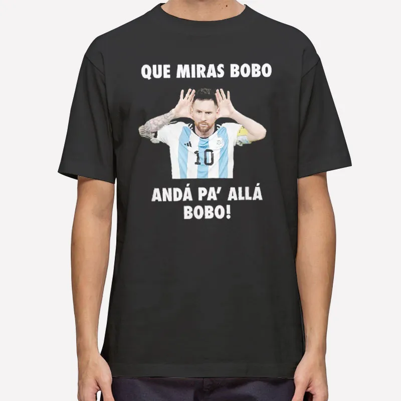 Lionel Messi Que Miras Bobo Anda Pa Alla Bobo T Shirt