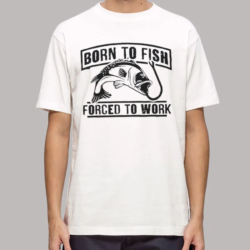 Mens T Shirt White Born To Fish Forced To Work Fishing Hoodie