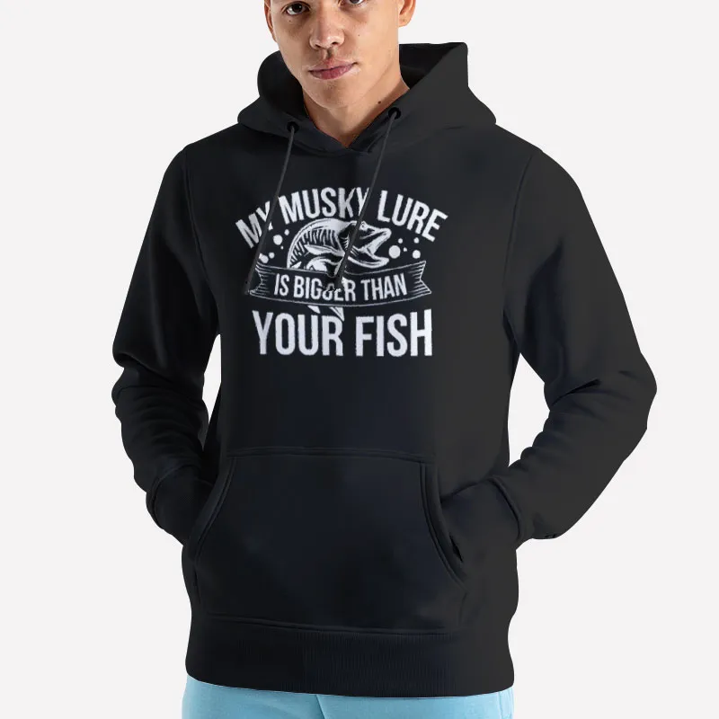 Unisex Hoodie Black Fishing Lure Is Bigger Than Your Fish My Musky Shirts