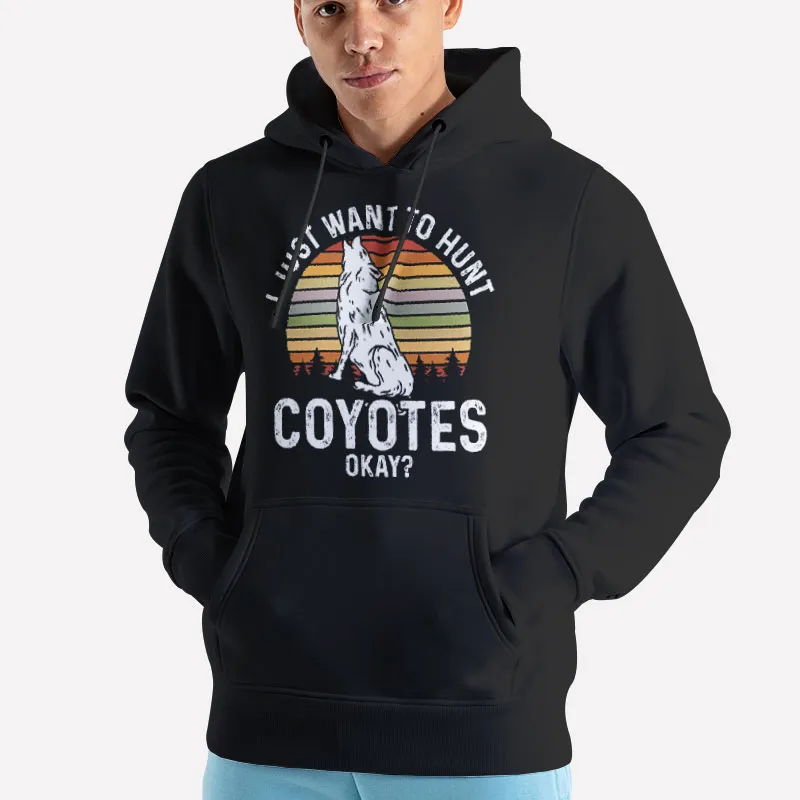 Unisex Hoodie Black I Just Want To Hunt Coyote Hunting Shirts
