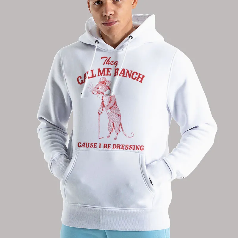 Unisex Hoodie White They Call Me Ranch Cause I Be Dressing Shirt