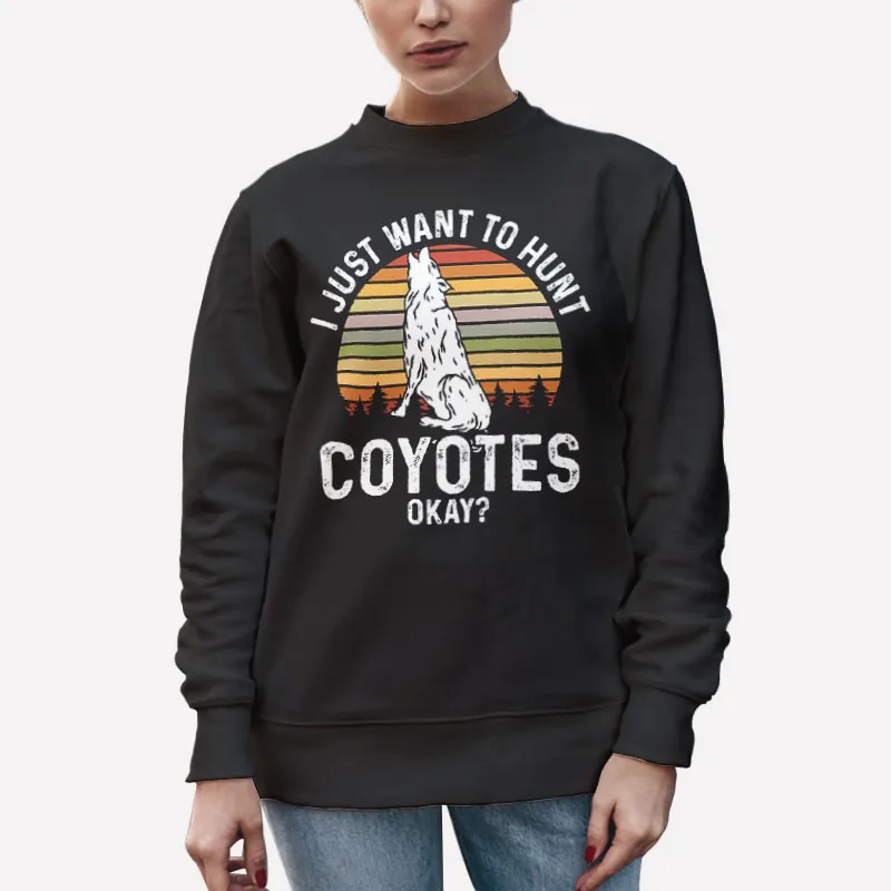 Unisex Sweatshirt Black I Just Want To Hunt Coyote Hunting Shirts