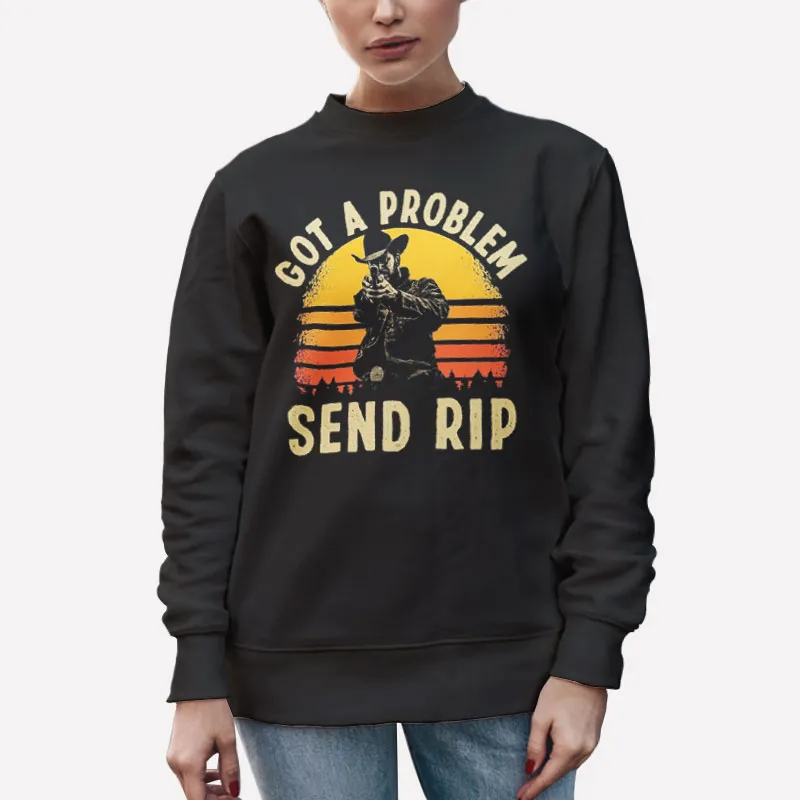 Unisex Sweatshirt Black Vintage Got A Problem Send Rip Kayce Dutton Shirts