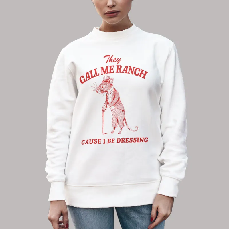 Unisex Sweatshirt White They Call Me Ranch Cause I Be Dressing Shirt