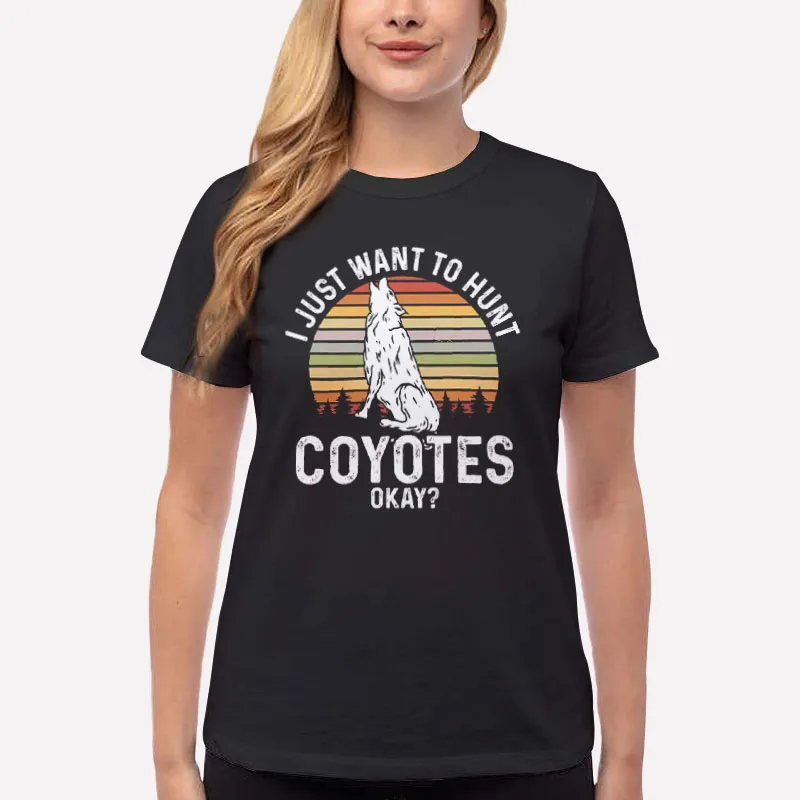 Women T Shirt Black I Just Want To Hunt Coyote Hunting Shirts