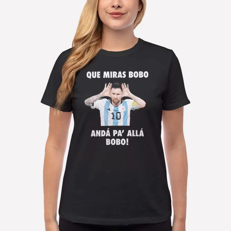 Women T Shirt Black Lionel Messi Que Miras Bobo Anda Pa Alla Bobo T Shirt