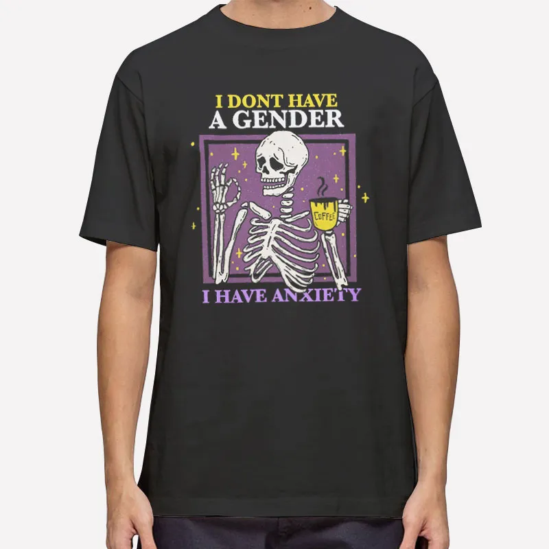 Funny Skeleton I Don't Have A Gender I Have Anxiety Shirt
