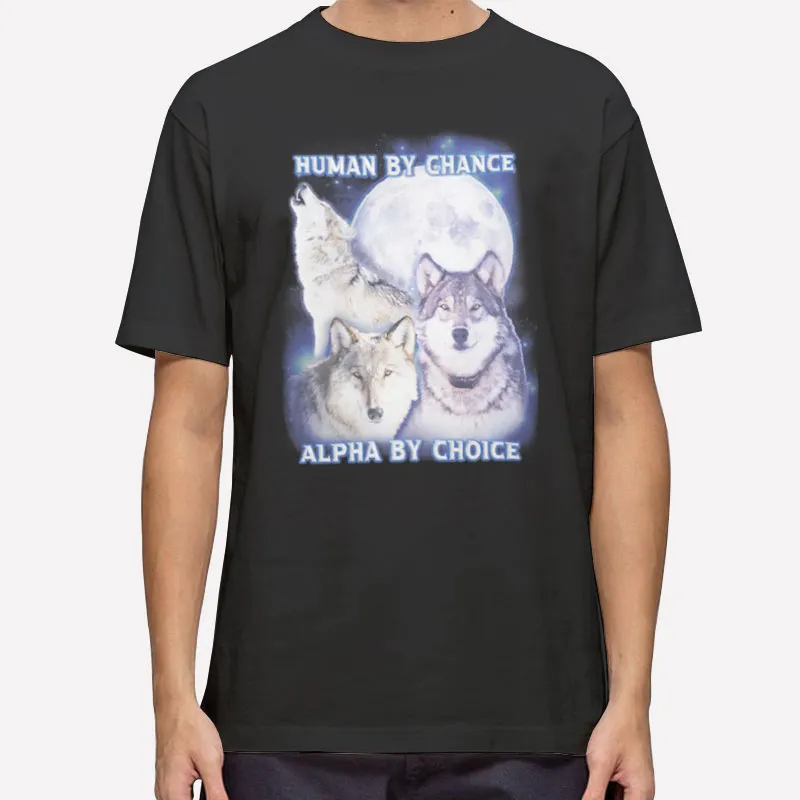 Human By Chance Alpha By Choice Wolf Shirt