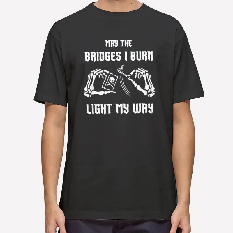 Skeleton Hands May The Bridges I Burn Light The Way Shirt