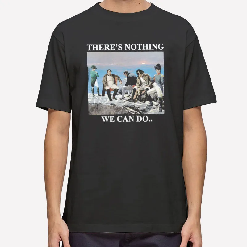 There Is Nothing We Can Do Napoleon Meme Parody Shirt