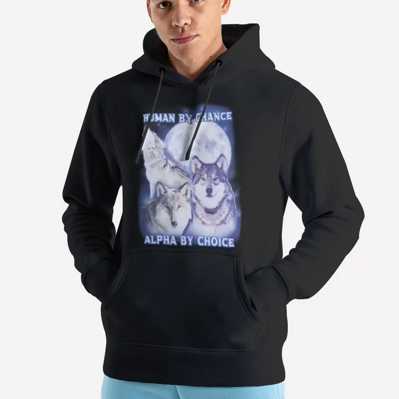 Unisex Hoodie Black Human By Chance Alpha By Choice Wolf Shirt