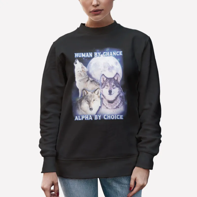Unisex Sweatshirt Black Human By Chance Alpha By Choice Wolf Shirt