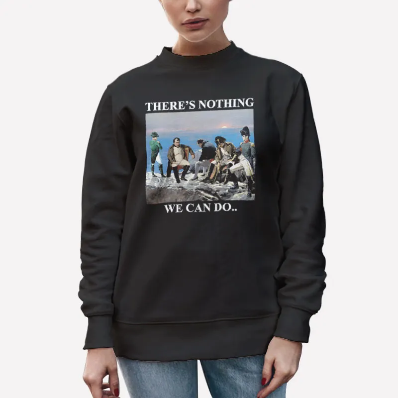 Unisex Sweatshirt Black There Is Nothing We Can Do Napoleon Meme Parody Shirt