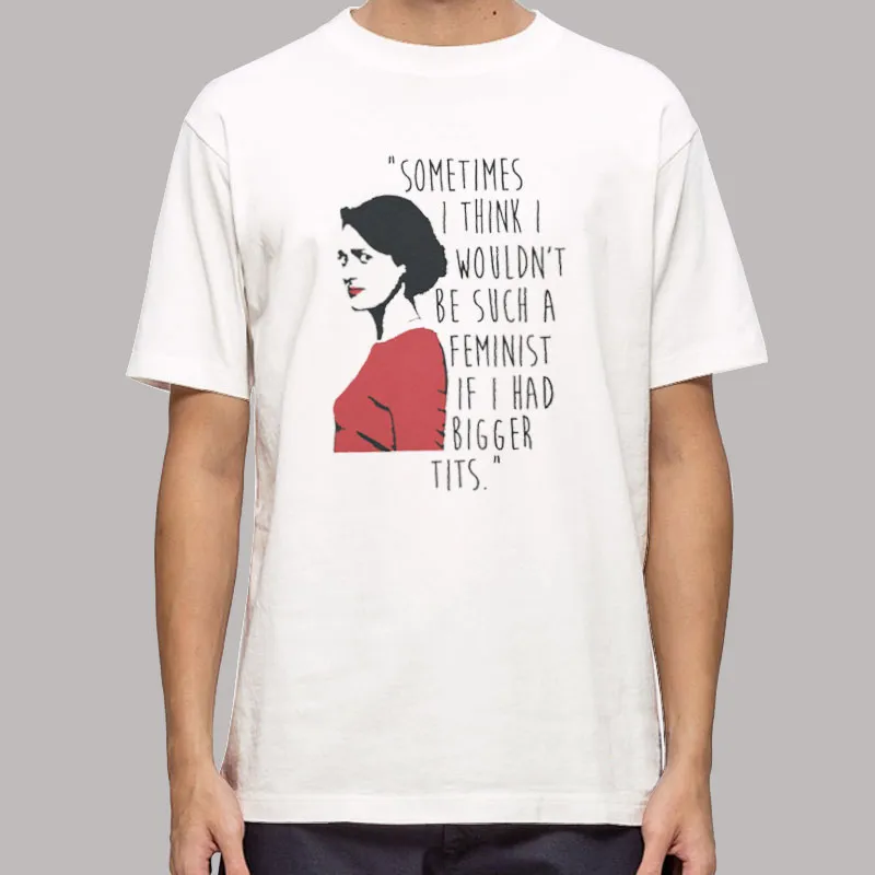 I Wouldn't Be Such A Feminist Fleabag T Shirt