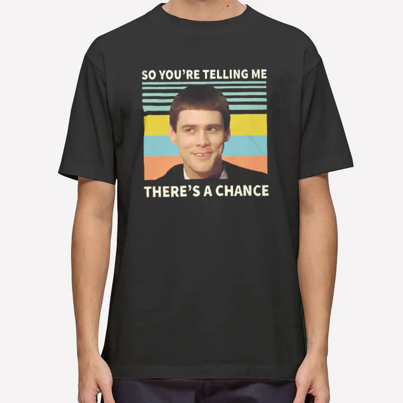So You're Telling Me There's A Chance T Shirt