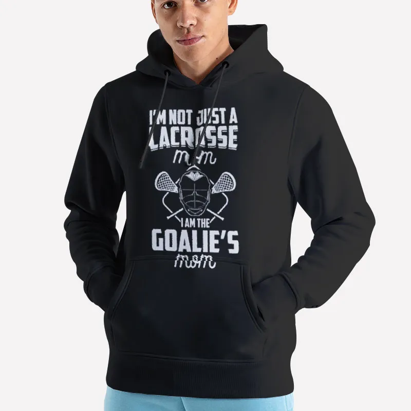 Unisex Hoodie Black I'm Not Just A Lacrosse Mom I'm The Goalie's Shirt