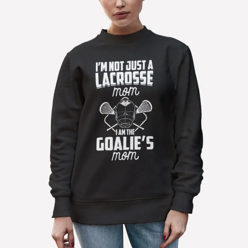 Unisex Sweatshirt Black I'm Not Just A Lacrosse Mom I'm The Goalie's Shirt