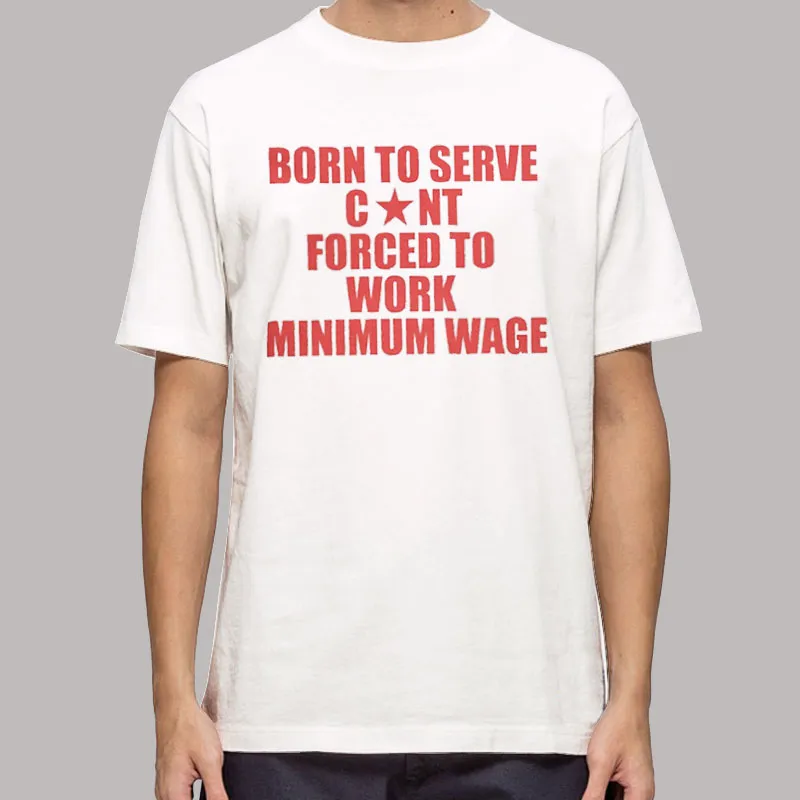 Born To Serve Cont Forced To Work Minimum Wage Shirt